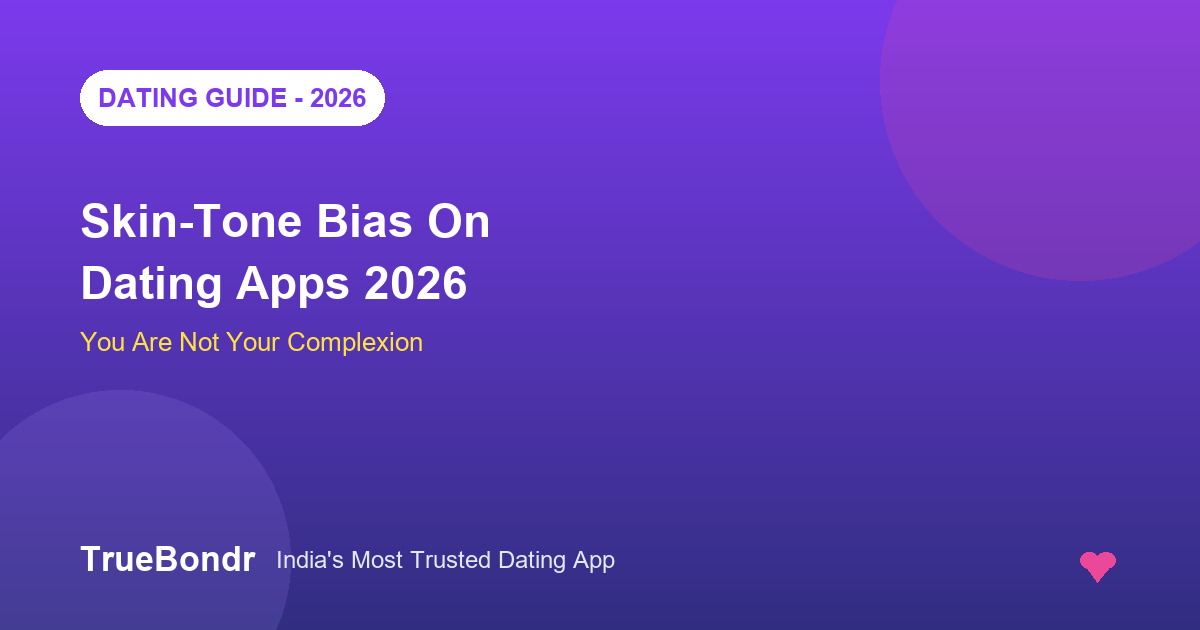 Skin-Tone Bias on Dating Apps India 2026 - You Are Not Your Complexion | TrueBondr Skin-Tone Bias on Dating Apps India 2026 - You Are Not Your Complexion | TrueBondr